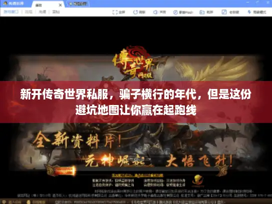 新开传奇世界私服,骗子横行的年代,但是这份避坑地图让你赢在起跑线 新开传奇世界私服,骗子横行的年代,但是这份避坑地图让你赢在起跑线