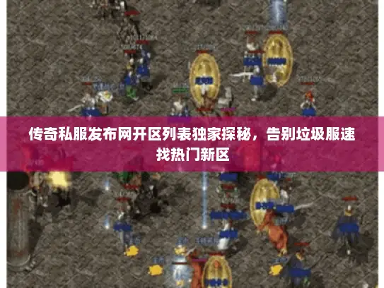 传奇私服发布网开区列表独家探秘，告别垃圾服速找热门新区