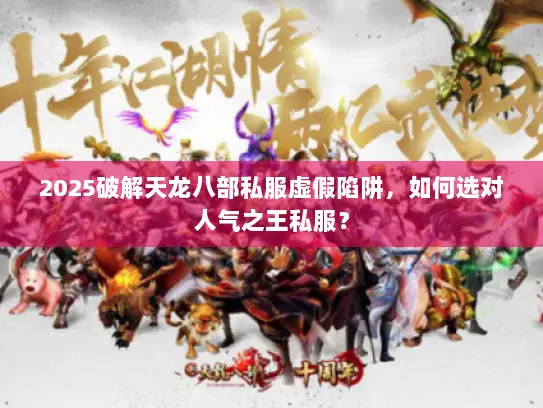 2025破解天龙八部私服虚假陷阱，如何选对人气之王私服？