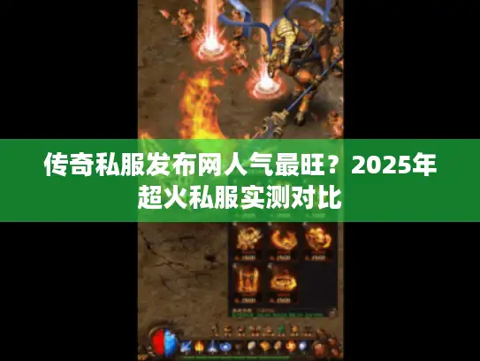 传奇私服发布网人气最旺？2025年超火私服实测对比