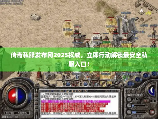 传奇私服发布网2025权威，立即行动解锁最安全私服入口！