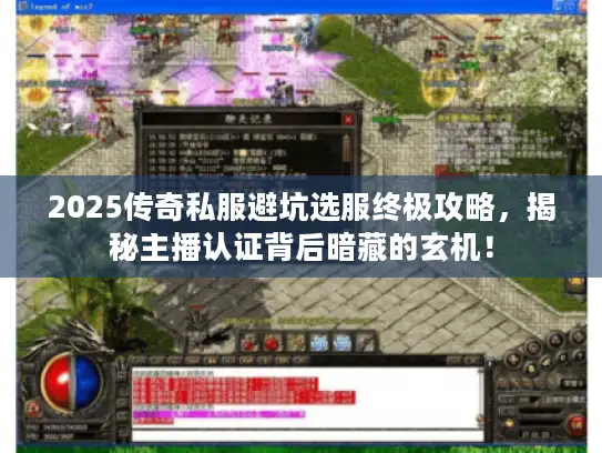 2025传奇私服避坑选服终极攻略,揭秘主播认证背后暗藏的玄机! 2025传奇私服避坑选服终极攻略,揭秘主播认证背后暗藏的玄机!