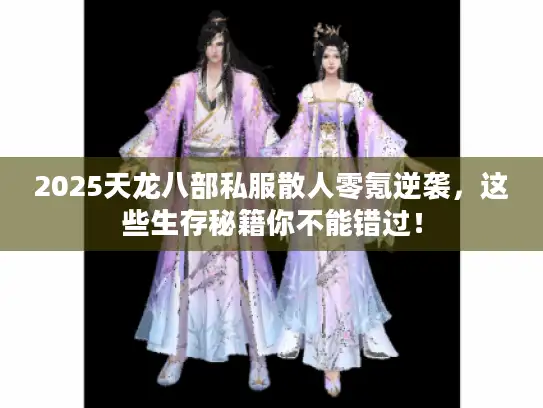 2025天龙八部私服散人零氪逆袭,这些生存秘籍你不能错过! 2025天龙八部私服散人零氪逆袭,这些生存秘籍你不能错过!