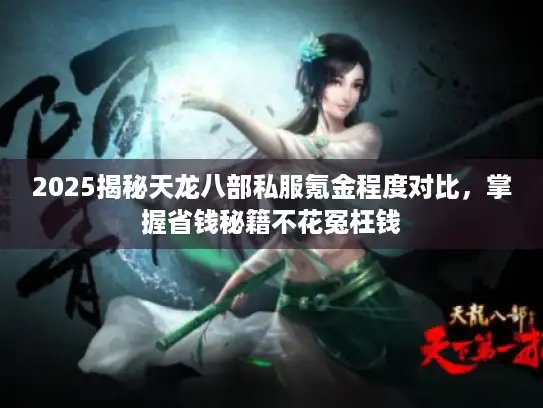 2025揭秘天龙八部私服氪金程度对比,掌握省钱秘籍不花冤枉钱 2025揭秘天龙八部私服氪金程度对比,掌握省钱秘籍不花冤枉钱