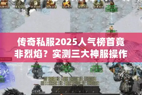 传奇私服2025人气榜首竟非烈焰？实测三大神服操作真相