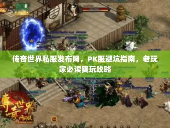 传奇世界私服发布网，PK服避坑指南，老玩家必读爽玩攻略