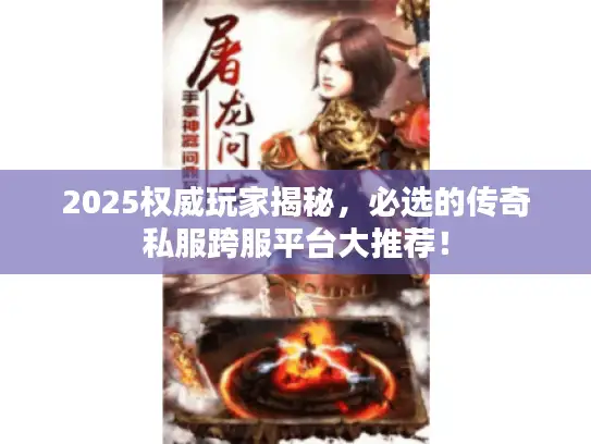2025权威玩家揭秘,必选的传奇私服跨服平台大推荐! 2025权威玩家揭秘,必选的传奇私服跨服平台大推荐!