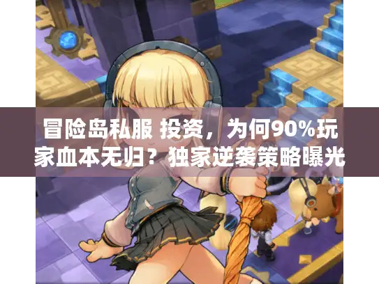冒险岛私服 投资，为何90%玩家血本无归？独家逆袭策略曝光！