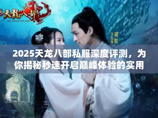 2025天龙八部私服深度评测，为你揭秘秒速开启巅峰体验的实用秘笈