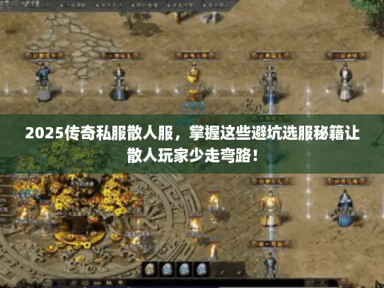 2025传奇私服散人服，掌握这些避坑选服秘籍让散人玩家少走弯路！