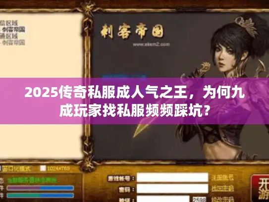 2025传奇私服成人气之王，为何九成玩家找私服频频踩坑？