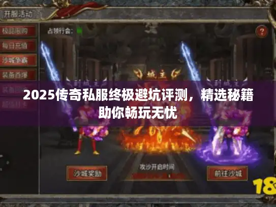 2025传奇私服终极避坑评测，精选秘籍助你畅玩无忧