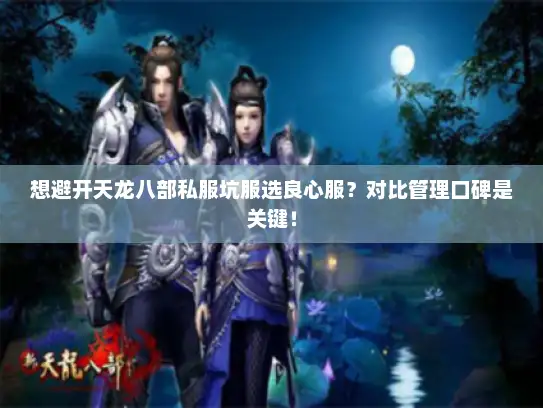 想避开天龙八部私服坑服选良心服？对比管理口碑是关键！