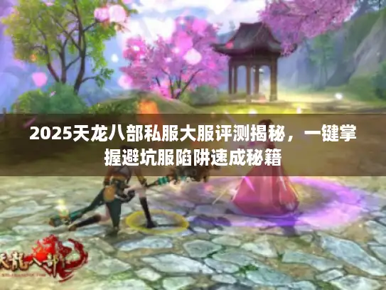 2025天龙八部私服大服评测揭秘，一键掌握避坑服陷阱速成秘籍