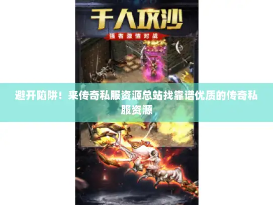 避开陷阱！来传奇私服资源总站找靠谱优质的传奇私服资源