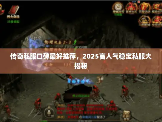 传奇私服口碑最好推荐,2025高人气稳定私服大揭秘 传奇私服口碑最好推荐,2025高人气稳定私服大揭秘