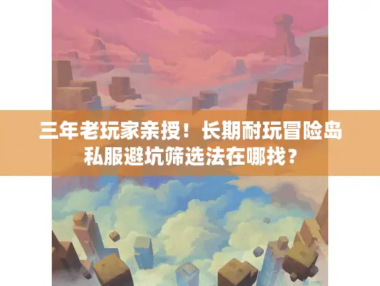 三年老玩家亲授！长期耐玩冒险岛私服避坑筛选法在哪找？