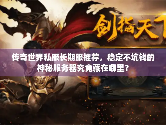 传奇世界私服长期服推荐,稳定不坑钱的神秘服务器究竟藏在哪里? 传奇世界私服长期服推荐,稳定不坑钱的神秘服务器究竟藏在哪里?
