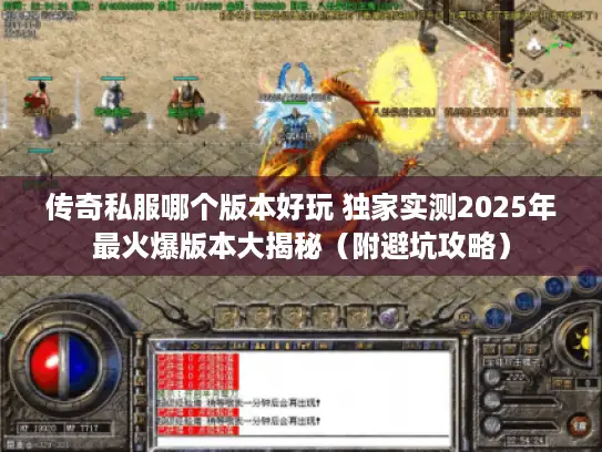 传奇私服哪个版本好玩 独家实测2025年最火爆版本大揭秘(附避坑攻略) 传奇私服哪个版本好玩 独家实测2025年最火爆版本大揭秘(附避坑攻略)