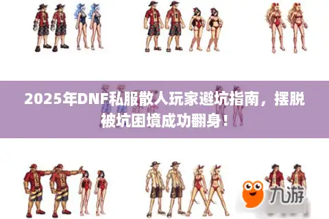 2025年DNF私服散人玩家避坑指南，摆脱被坑困境成功翻身！