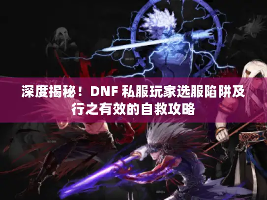 深度揭秘！DNF 私服玩家选服陷阱及行之有效的自救攻略