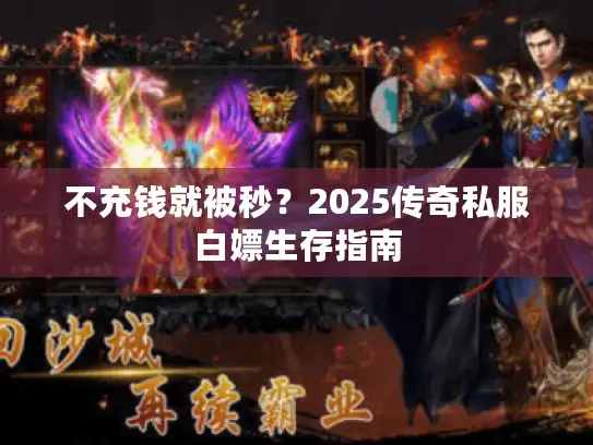 不充钱就被秒？2025传奇私服白嫖生存指南