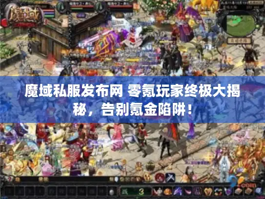 魔域私服发布网 零氪玩家终极大揭秘,告别氪金陷阱! 魔域私服发布网 零氪玩家终极大揭秘,告别氪金陷阱!