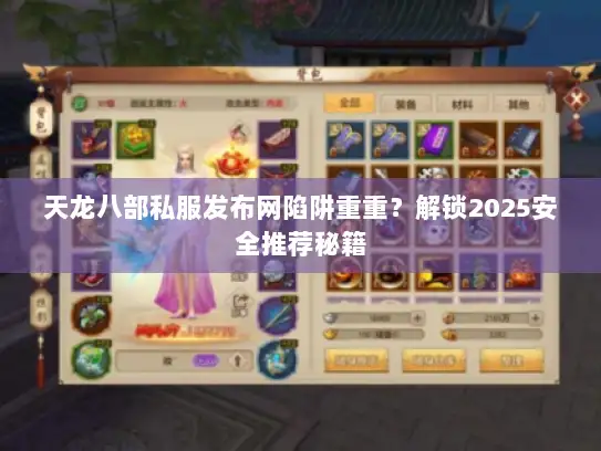 天龙八部私服发布网陷阱重重？解锁2025安全推荐秘籍