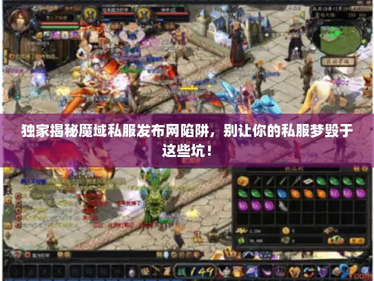 独家揭秘魔域私服发布网陷阱，别让你的私服梦毁于这些坑！