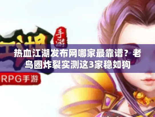 热血江湖发布网哪家最靠谱？老鸟圈炸裂实测这3家稳如狗