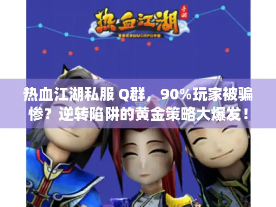 热血江湖私服 Q群，90%玩家被骗惨？逆转陷阱的黄金策略大爆发！