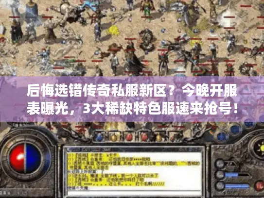 后悔选错传奇私服新区?今晚开服表曝光,3大稀缺特色服速来抢号! 后悔选错传奇私服新区?今晚开服表曝光,3大稀缺特色服速来抢号!