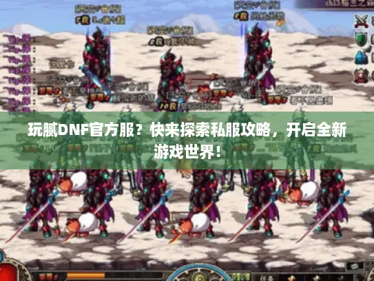 玩腻DNF官方服?快来探索私服攻略,开启全新游戏世界! 玩腻DNF官方服?快来探索私服攻略,开启全新游戏世界!