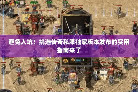 避免入坑！挑选传奇私服独家版本发布的实用指南来了