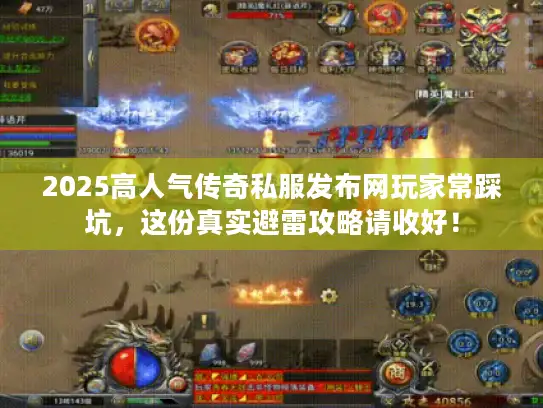 2025高人气传奇私服发布网玩家常踩坑，这份真实避雷攻略请收好！