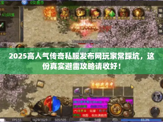 2025高人气传奇私服发布网玩家常踩坑，这份真实避雷攻略请收好！