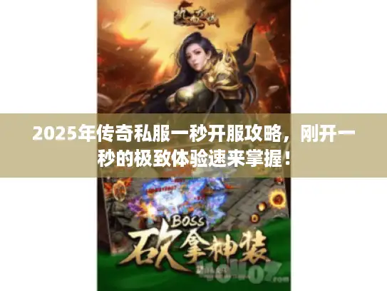 2025年传奇私服一秒开服攻略，刚开一秒的极致体验速来掌握！