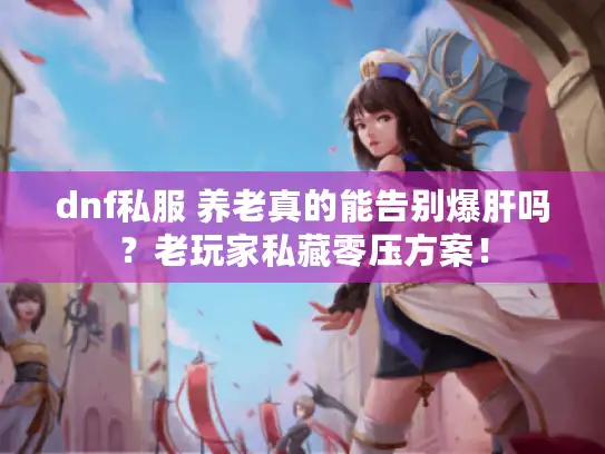 dnf私服 养老真的能告别爆肝吗？老玩家私藏零压方案！