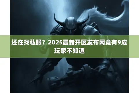 还在找私服？2025最新开区发布网竟有9成玩家不知道