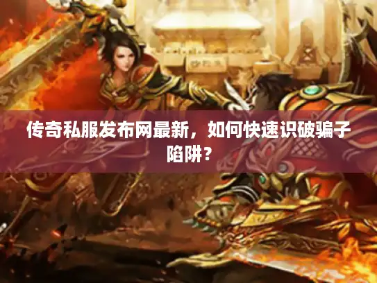 传奇私服发布网最新,如何快速识破骗子陷阱? 传奇私服发布网最新,如何快速识破骗子陷阱?