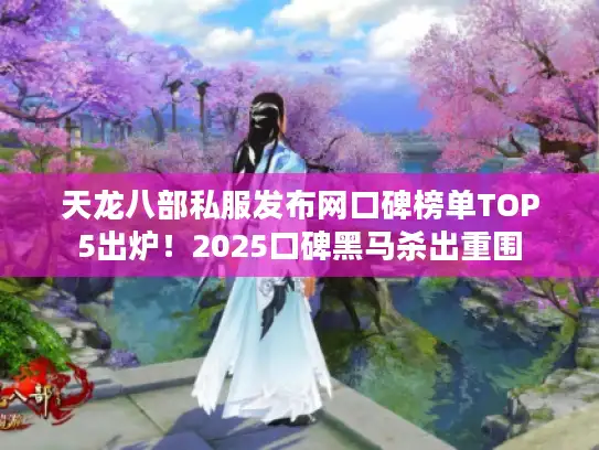 天龙八部私服发布网口碑榜单TOP5出炉!2025口碑黑马杀出重围 天龙八部私服发布网口碑榜单TOP5出炉!2025口碑黑马杀出重围