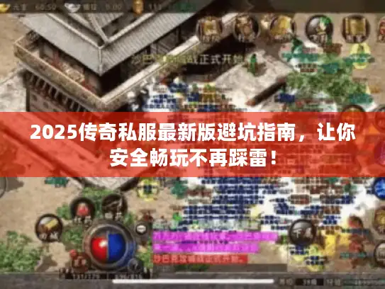 2025传奇私服最新版避坑指南，让你安全畅玩不再踩雷！