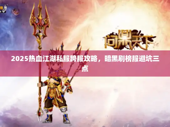 2025热血江湖私服跨服攻略，暗黑刷榜服避坑三点