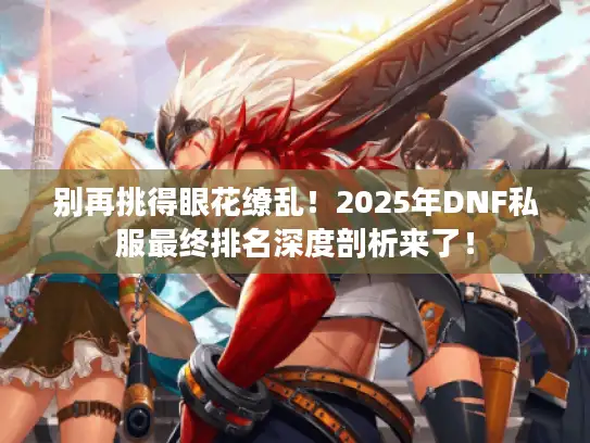 别再挑得眼花缭乱!2025年DNF私服最终排名深度剖析来了! 别再挑得眼花缭乱!2025年DNF私服最终排名深度剖析来了!