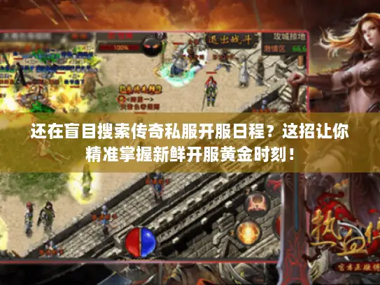 还在盲目搜索传奇私服开服日程？这招让你精准掌握新鲜开服黄金时刻！
