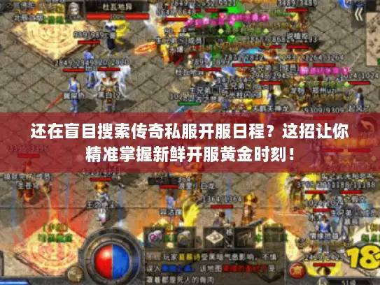 还在盲目搜索传奇私服开服日程？这招让你精准掌握新鲜开服黄金时刻！