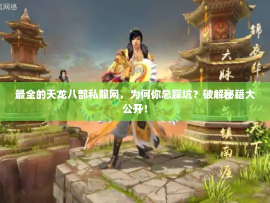 最全的天龙八部私服网,为何你总踩坑?破解秘籍大公开! 最全的天龙八部私服网,为何你总踩坑?破解秘籍大公开!