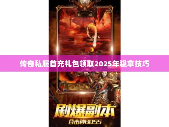 传奇私服首充礼包领取2025年稳拿技巧