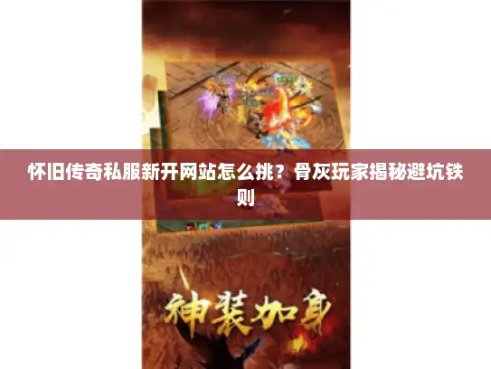 怀旧传奇私服新开网站怎么挑？骨灰玩家揭秘避坑铁则