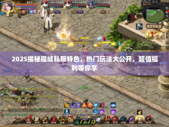 2025揭秘魔域私服特色，热门玩法大公开，超值福利等你享